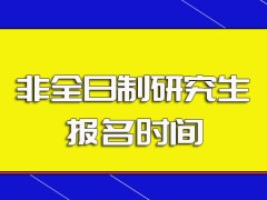 非全日制研究生每年的报名时间以及报名之前需要满足的要求