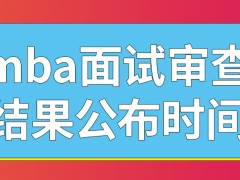 mba面试的审查结果在几月公布呢面试的考核会先给出对应范围吗