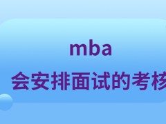 mba啥情况才会安排面试的考核呢复试阶段的结果是根据什么判断的呢