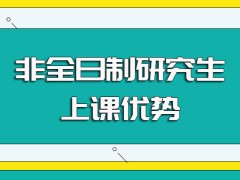 非全日制研究生入学之后面授的常见方式以及采取面授上课的优势