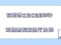 在职博士2022年针对理想的院校进行抉择