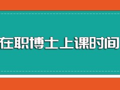 在职博士入学之后的上课时间安排以及进修期间的有价值收获盘点