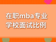 在职mba面试比例是学校根据能力而公布出来的吗招生考核的能力是很多个方面吗