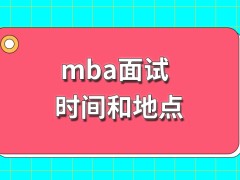 mba面试有必要注意学校所安排的时间和地点吗能看出来网上公布的名单吗