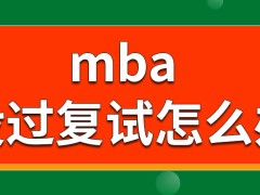 mba只过了初试但没过复试怎么办呢参与在职就读会得到什么收益呢