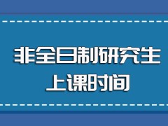 非全日制研究生允许在职人员非脱产参与课程学习其上课时间安排合理