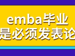 emba毕业之前要在公共期刊上发表学术论文吗毕业以后最高学历将成为研究生吗