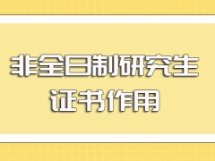 非全日制研究生入学之后所学课程的用处以及最终所拿证书的作用