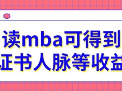 读mba可以得到证书人脉等收益吗来读的人员需要什么条件呢