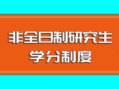 非全日制研究生入学之后参与课程学习执行学分制度且授课期间需多注意