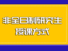 非全日制研究生入学后的授课方式以及其主要的授课时间安排详解