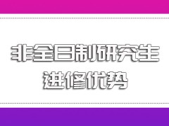 非全日制研究生毕业之后对于个人学历的提升效果以及进修之后的优势