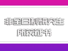 非全日制研究生进修成功之后的学历提升效果以及所获证书情况