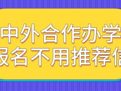 中外合作办学需不需要拿着推荐信去报名呢这是值得信赖的学习模式吗