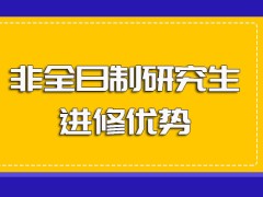 非全日制研究生的进修深造考研方式对于在职人员的进修优势盘点