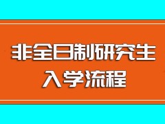 非全日制研究生主要的报考入学流程详细介绍以及进校后参与课程学习注意事项