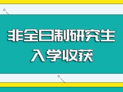 以非全日制研究生的形式进修在职研究生课程班入学后的收获