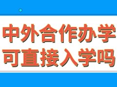 中外合作办学都可以采用直接入学方式吗都可以获取国外的证书吗