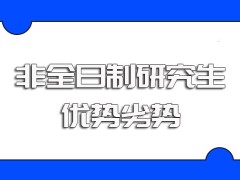 非全日制研究生的在职考研方式其进修优势和进修劣势详解