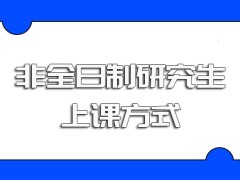 非全日制研究生进修不会影响在职人员的正常工作其上课方式安排合理