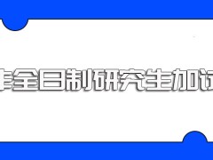 非全日制研究生专科考生报考除了常规的初复试还会有加试需要认真对待