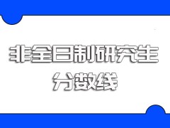 非全日制研究生考研录取线是并不固定的其初复试考核的内容需提前了解