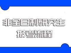 非全日制研究生想顺利获得进校念书资格的报考流程及时间安排