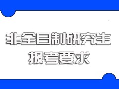 非全日制研究生报考要求以及后期复试的具体时间安排和难度介绍