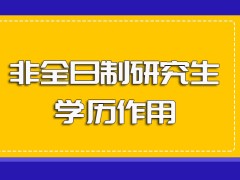 非全日制硕士研究生进修之后并不是第一学历但学历作用依然有保障