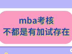 mba考核也有加试存在吗最终的录取是就根据成绩来定的吗