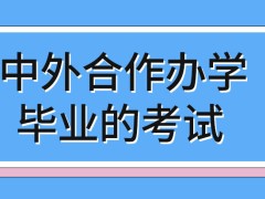 中外合作办学毕业时候有几种考试呢毕业了能分别得到两校的证书吗