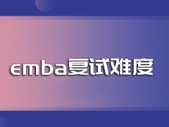 报考emba除了得参加全国联考还要继续参加院校组织的复试且复试也有一定难度