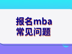 mba适合已经工作三年以上的职场人士报名吗期间要了解考试的常见问题吗