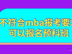 不符合mba报考要求可以报名预科班学习吗预科班学习的课程含金量如何呢