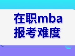 在职mba的报考难度是比统招研要低吗被成功录取需读多久呢