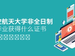 攻读北京航空航天大学非全日制研究生毕业获得什么证书？