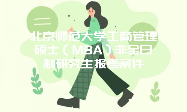 天津大学工商管理硕士（MBA）非全日制研究生报考条件都包含什么