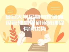 复旦大学金融与投资高级管理高级研修班课程有何优势