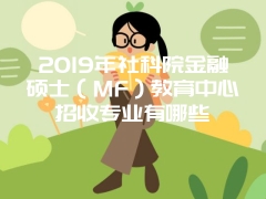 2019年社科院金融硕士（MF）教育中心招收专业有哪些