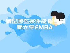 满足哪些条件能报考湖南大学EMBA