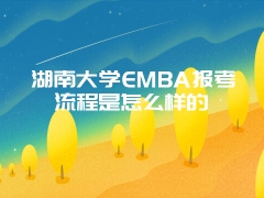 湖南大学EMBA报考流程是怎么样的