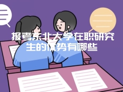 报考东北大学在职研究生的优势有哪些