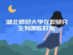 湖北师范大学在职研究生有哪些好处