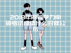 2018年同等学力申硕考试成绩什么时候公布