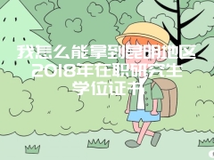 我怎么能拿到昆明地区2018年在职研究生学位证书