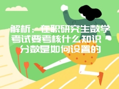 解析：在职研究生数学考试要考核什么知识 分数是如何设置的