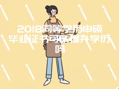 2018同等学历申硕毕业证书可以提升学历吗