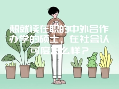 想就读在职的中外合作办学的硕士，在社会认可度怎么样？