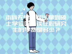 本科无学位可以拿到硕士学位吗？读在职研究生的学费是多少？