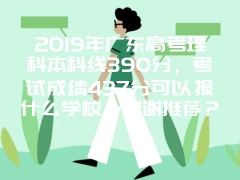 2019年广东高考理科本科线390分，考试成绩437分可以报什么学校，谢谢推荐？